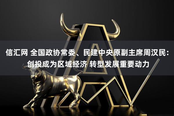 信汇网 全国政协常委、民建中央原副主席周汉民： 创投成为区域经济 转型发展重要动力