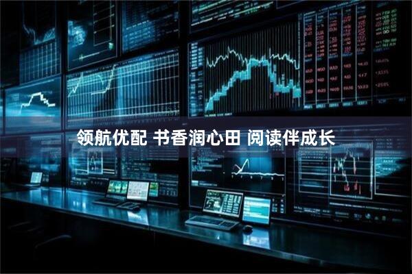 领航优配 书香润心田 阅读伴成长