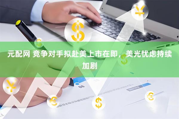 元配网 竞争对手拟赴美上市在即，美光忧虑持续加剧
