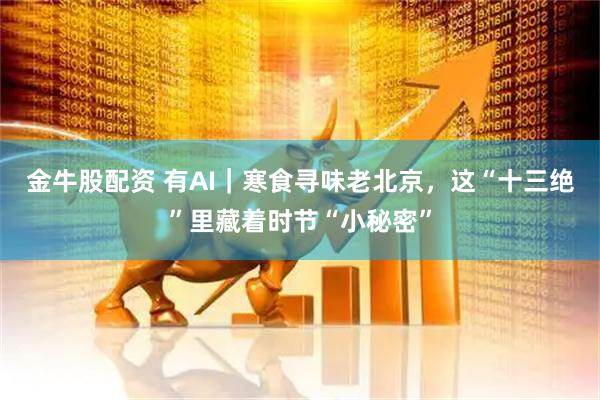 金牛股配资 有AI｜寒食寻味老北京，这“十三绝”里藏着时节“小秘密”