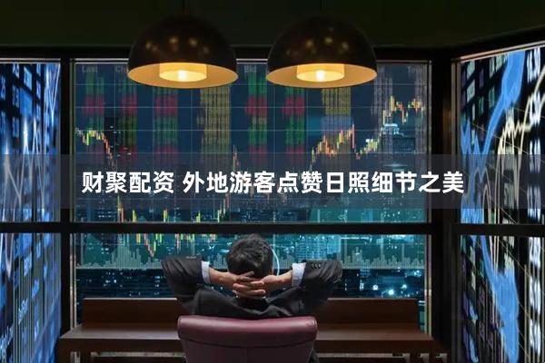 财聚配资 外地游客点赞日照细节之美