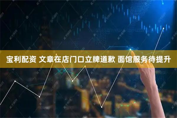 宝利配资 文章在店门口立牌道歉 面馆服务待提升