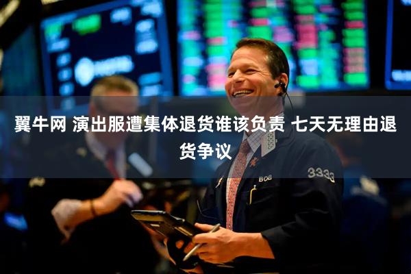 翼牛网 演出服遭集体退货谁该负责 七天无理由退货争议