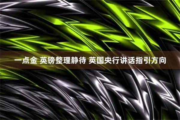 一点金 英镑整理静待 英国央行讲话指引方向
